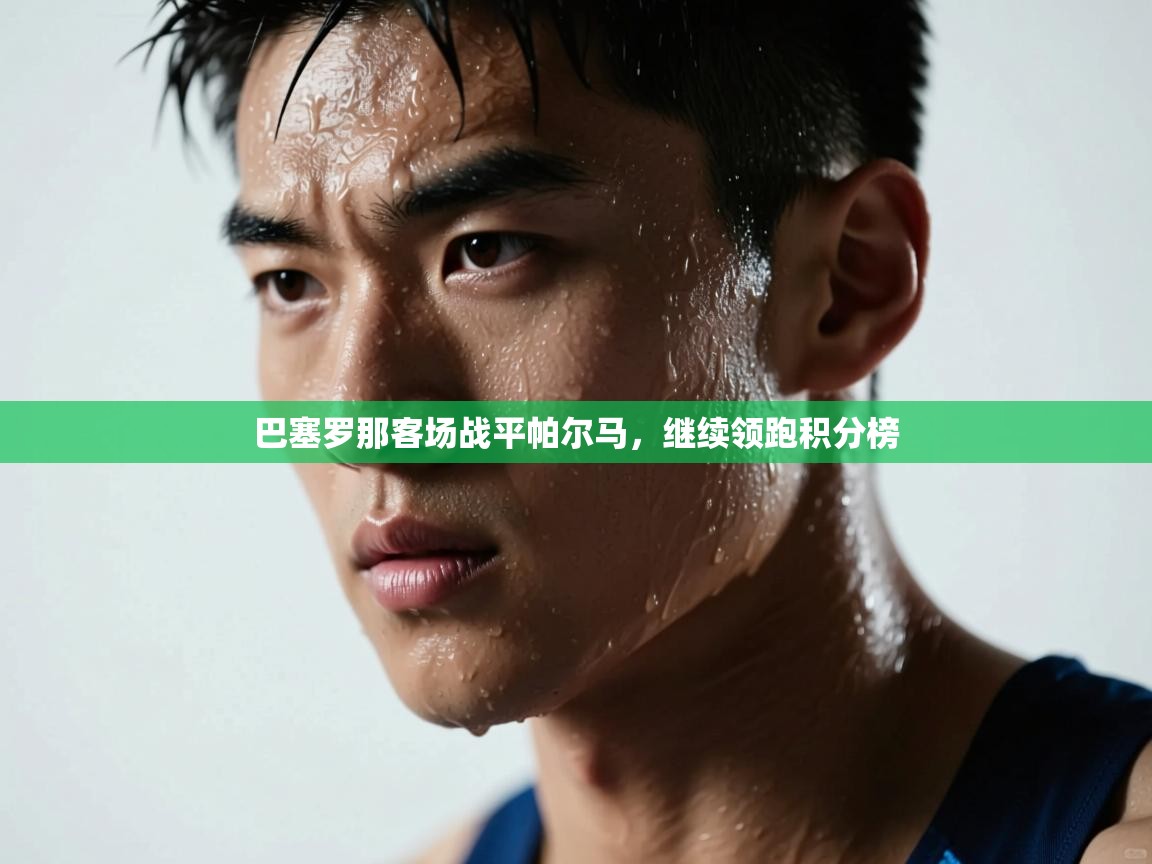 巴塞罗那客场战平帕尔马，继续领跑积分榜  第2张