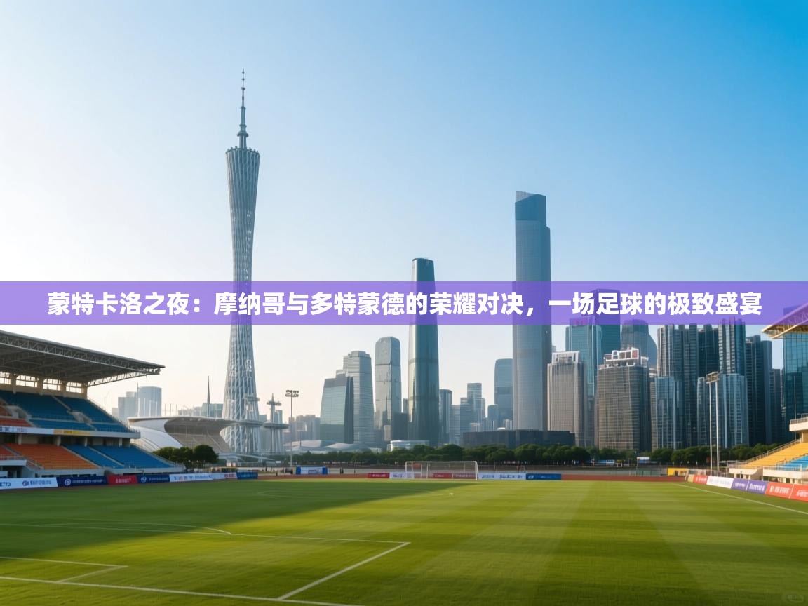 蒙特卡洛之夜：摩纳哥与多特蒙德的荣耀对决，一场足球的极致盛宴  第2张