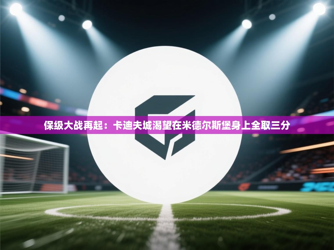 保级大战再起：卡迪夫城渴望在米德尔斯堡身上全取三分  第2张