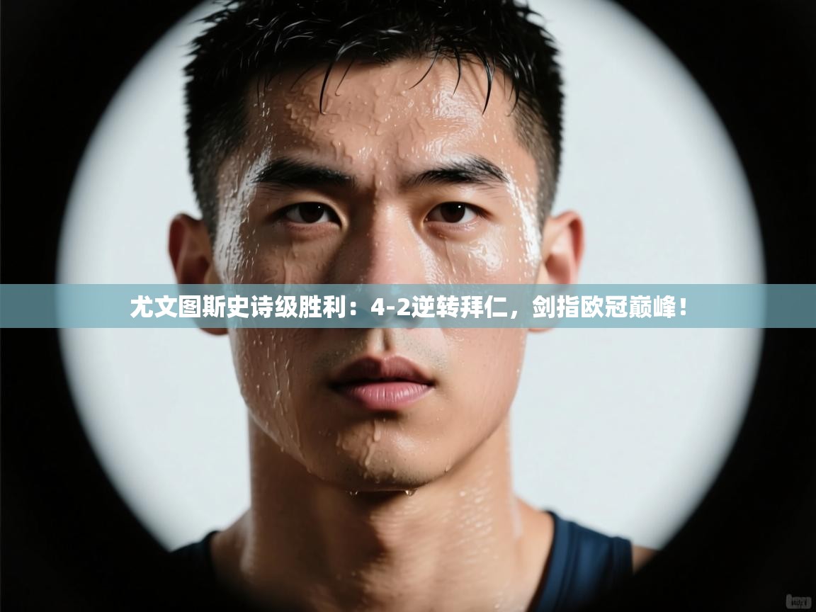 尤文图斯史诗级胜利：4-2逆转拜仁，剑指欧冠巅峰！  第2张